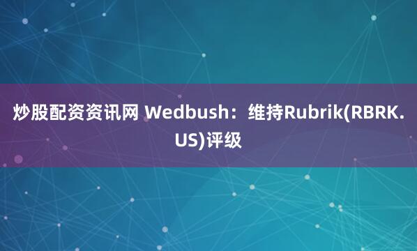 炒股配资资讯网 Wedbush：维持Rubrik(RBRK.US)评级