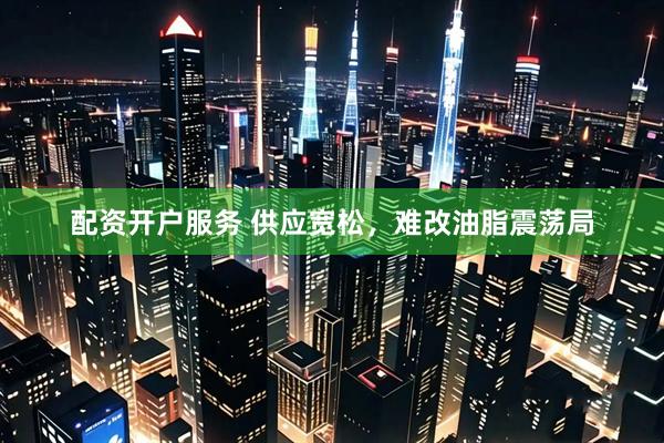配资开户服务 供应宽松，难改油脂震荡局